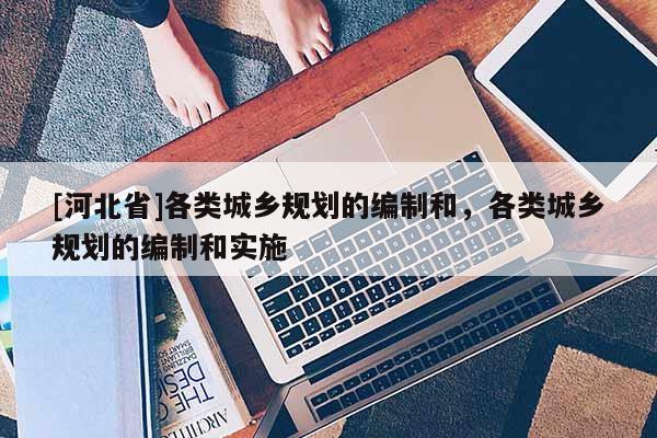 [河北省]各類城鄉(xiāng)規(guī)劃的編制和，各類城鄉(xiāng)規(guī)劃的編制和實施