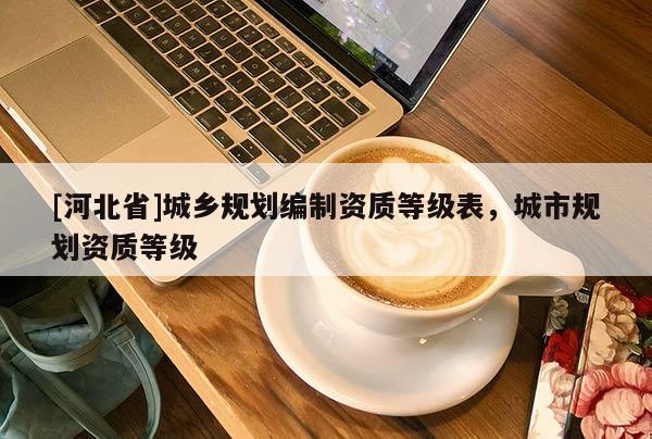 [河北省]城鄉(xiāng)規(guī)劃編制資質等級表，城市規(guī)劃資質等級