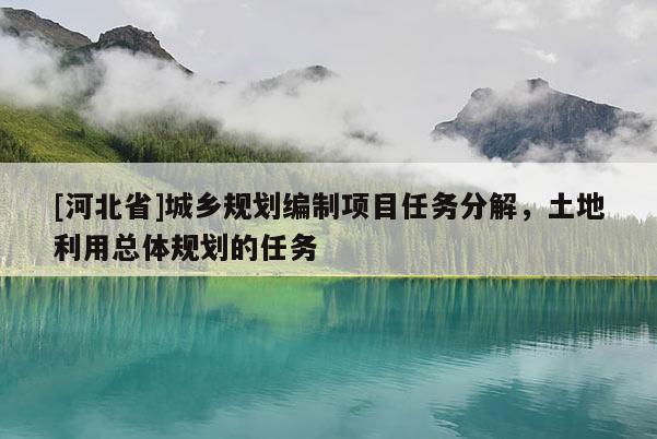 [河北省]城鄉(xiāng)規(guī)劃編制項目任務分解，土地利用總體規(guī)劃的任務
