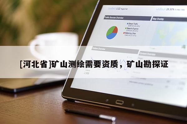 [河北省]礦山測繪需要資質，礦山勘探證
