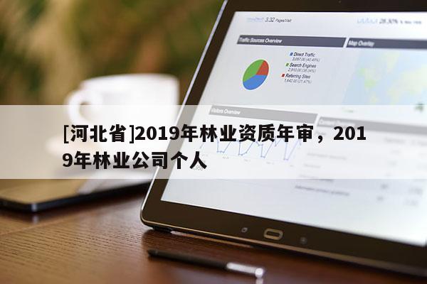 [河北省]2019年林業(yè)資質(zhì)年審，2019年林業(yè)公司個(gè)人