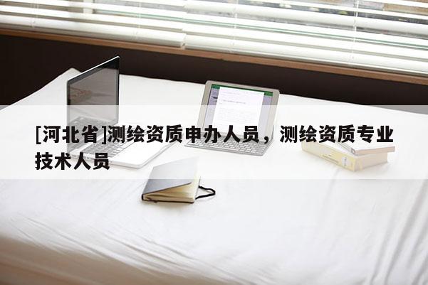 [河北省]測繪資質(zhì)申辦人員，測繪資質(zhì)專業(yè)技術(shù)人員