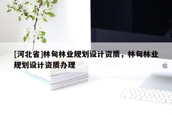 [河北省]林甸林業(yè)規(guī)劃設計資質(zhì)，林甸林業(yè)規(guī)劃設計資質(zhì)辦理