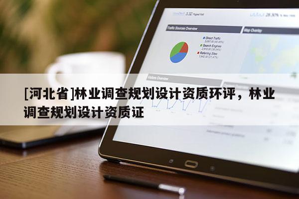 [河北省]林業(yè)調(diào)查規(guī)劃設(shè)計資質(zhì)環(huán)評，林業(yè)調(diào)查規(guī)劃設(shè)計資質(zhì)證