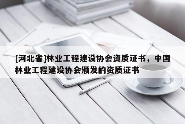 [河北省]林業(yè)工程建設(shè)協(xié)會(huì)資質(zhì)證書，中國林業(yè)工程建設(shè)協(xié)會(huì)頒發(fā)的資質(zhì)證書