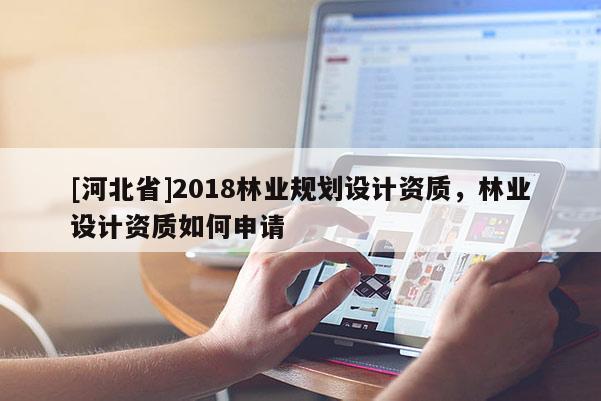 [河北省]2018林業(yè)規(guī)劃設(shè)計資質(zhì)，林業(yè)設(shè)計資質(zhì)如何申請