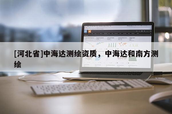 [河北省]中海達(dá)測(cè)繪資質(zhì)，中海達(dá)和南方測(cè)繪