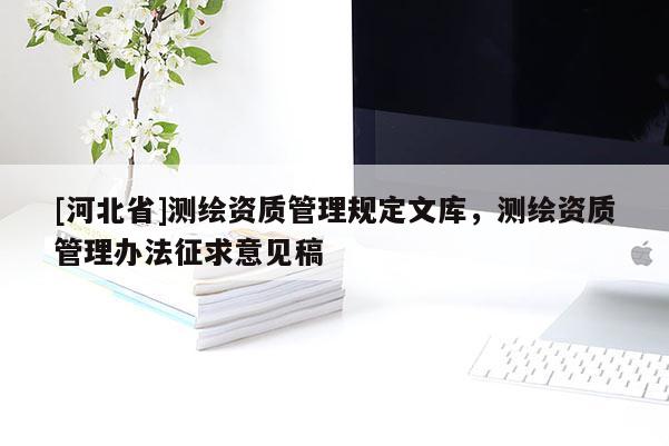 [河北省]測(cè)繪資質(zhì)管理規(guī)定文庫(kù)，測(cè)繪資質(zhì)管理辦法征求意見稿