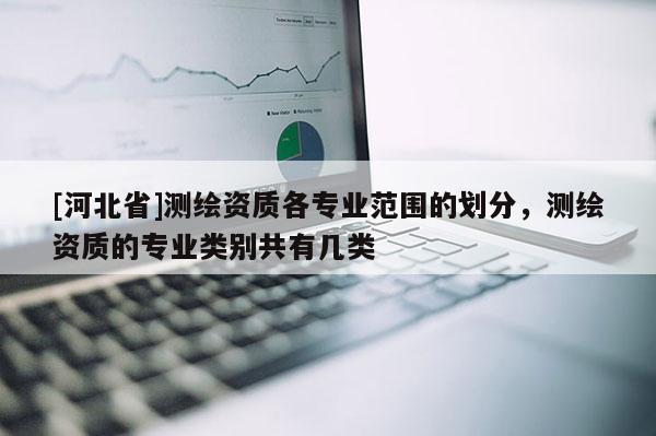 [河北省]測(cè)繪資質(zhì)各專(zhuān)業(yè)范圍的劃分，測(cè)繪資質(zhì)的專(zhuān)業(yè)類(lèi)別共有幾類(lèi)