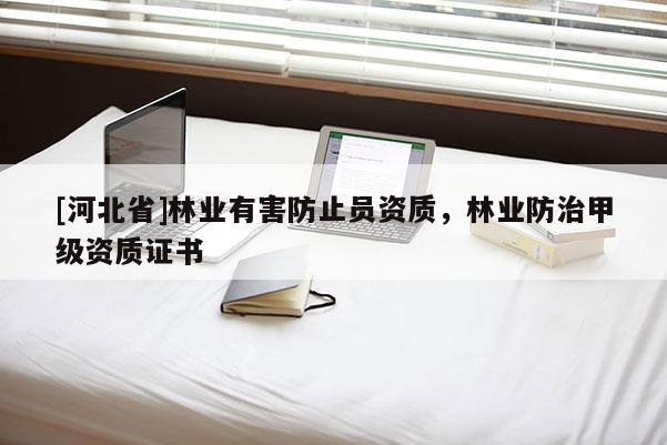 [河北省]林業(yè)有害防止員資質(zhì)，林業(yè)防治甲級(jí)資質(zhì)證書