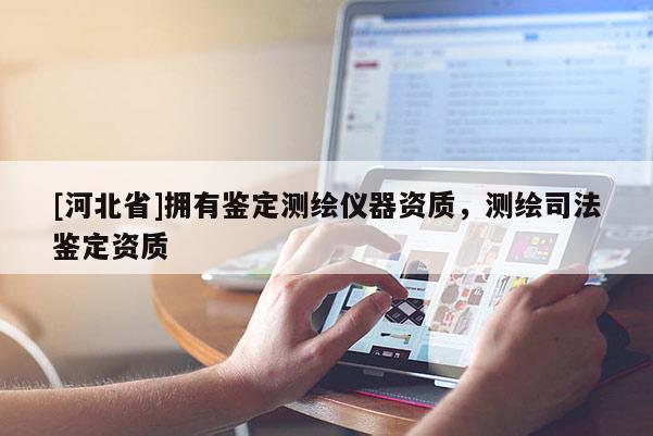 [河北省]擁有鑒定測(cè)繪儀器資質(zhì)，測(cè)繪司法鑒定資質(zhì)