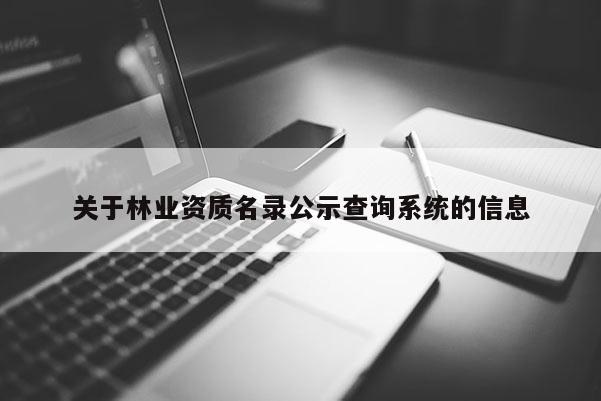 關(guān)于林業(yè)資質(zhì)名錄公示查詢系統(tǒng)的信息