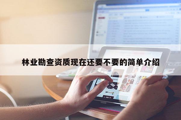 林業(yè)勘查資質(zhì)現(xiàn)在還要不要的簡單介紹
