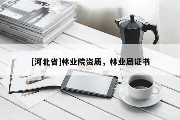 [河北省]林業(yè)院資質(zhì)，林業(yè)局證書
