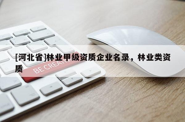 [河北省]林業(yè)甲級(jí)資質(zhì)企業(yè)名錄，林業(yè)類(lèi)資質(zhì)