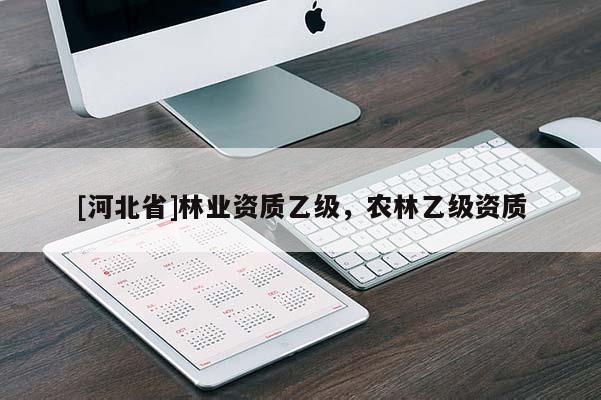 [河北省]林業(yè)資質(zhì)乙級(jí)，農(nóng)林乙級(jí)資質(zhì)