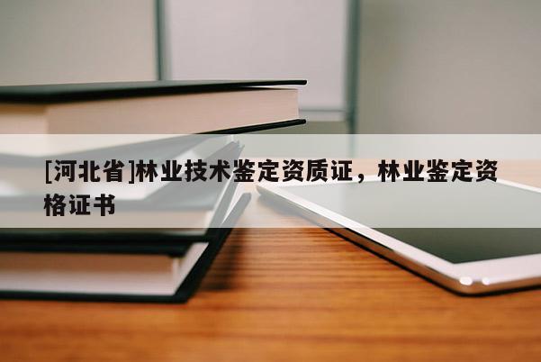 [河北省]林業(yè)技術(shù)鑒定資質(zhì)證，林業(yè)鑒定資格證書