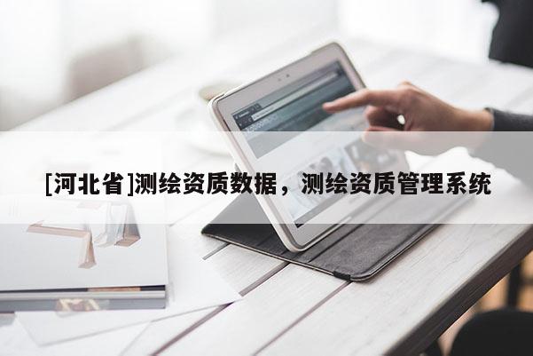[河北省]測(cè)繪資質(zhì)數(shù)據(jù)，測(cè)繪資質(zhì)管理系統(tǒng)