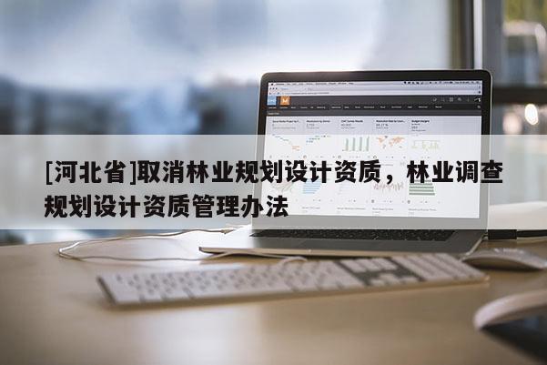 [河北省]取消林業(yè)規(guī)劃設(shè)計資質(zhì)，林業(yè)調(diào)查規(guī)劃設(shè)計資質(zhì)管理辦法