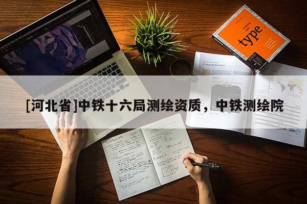 [河北省]中鐵十六局測(cè)繪資質(zhì)，中鐵測(cè)繪院