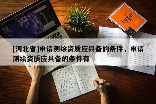 [河北省]申請(qǐng)測(cè)繪資質(zhì)應(yīng)具備的條件，申請(qǐng)測(cè)繪資質(zhì)應(yīng)具備的條件有