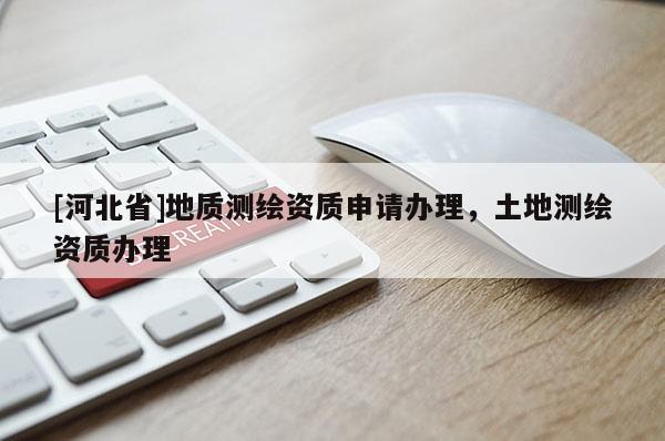 [河北省]地質測繪資質申請辦理，土地測繪資質辦理