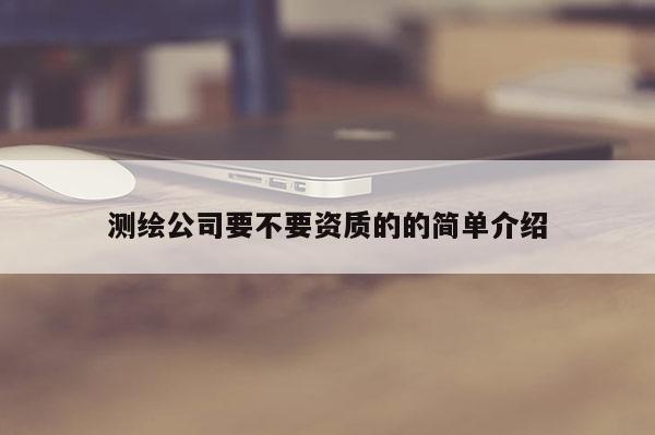 測繪公司要不要資質(zhì)的的簡單介紹
