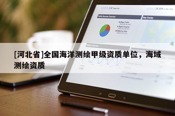 [河北省]全國海洋測(cè)繪甲級(jí)資質(zhì)單位，海域測(cè)繪資質(zhì)