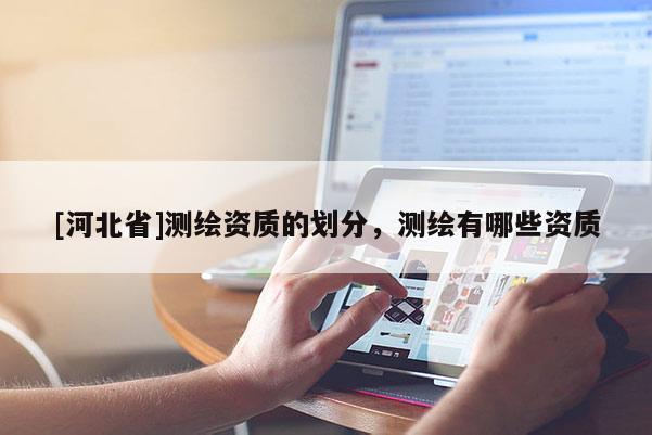 [河北省]測繪資質(zhì)的劃分，測繪有哪些資質(zhì)
