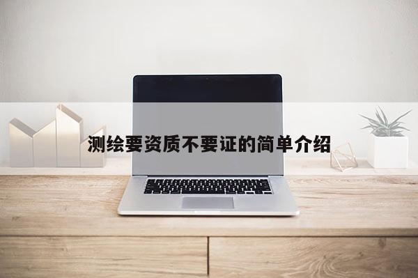 測繪要資質(zhì)不要證的簡單介紹