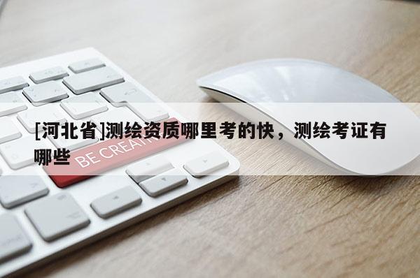 [河北省]測繪資質(zhì)哪里考的快，測繪考證有哪些