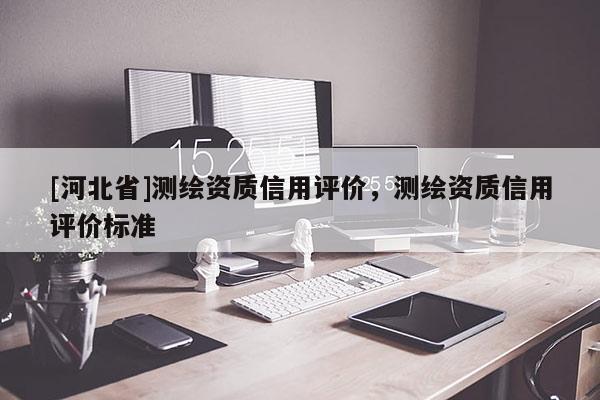 [河北省]測繪資質信用評價，測繪資質信用評價標準