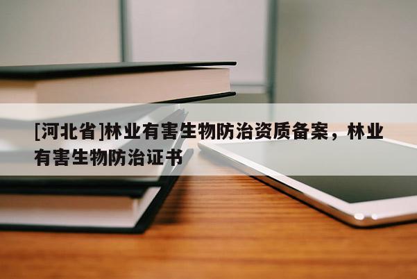 [河北省]林業(yè)有害生物防治資質(zhì)備案，林業(yè)有害生物防治證書