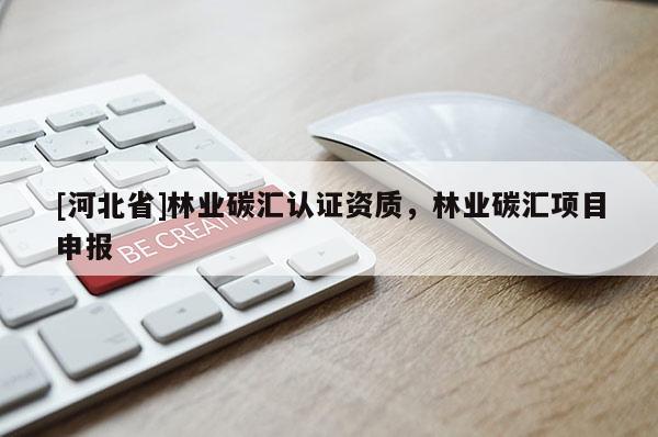 [河北省]林業(yè)碳匯認(rèn)證資質(zhì)，林業(yè)碳匯項(xiàng)目申報