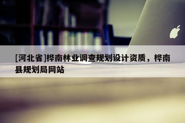 [河北省]樺南林業(yè)調(diào)查規(guī)劃設(shè)計(jì)資質(zhì)，樺南縣規(guī)劃局網(wǎng)站