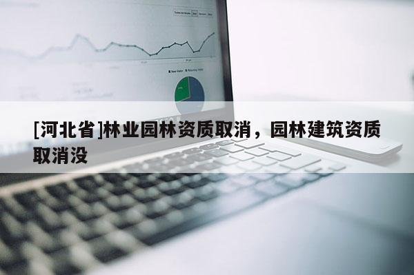 [河北省]林業(yè)園林資質取消，園林建筑資質取消沒