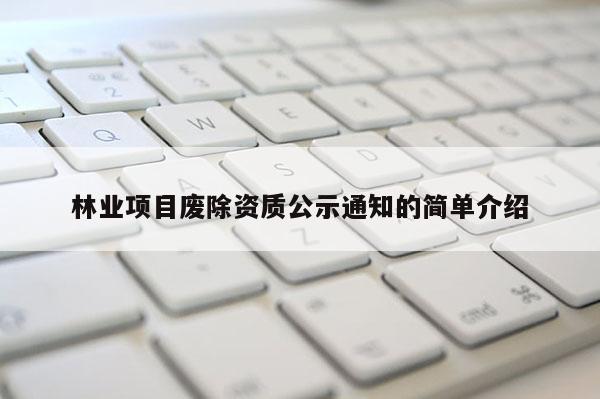 林業(yè)項目廢除資質(zhì)公示通知的簡單介紹