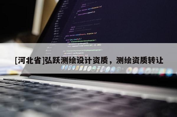 [河北省]弘躍測(cè)繪設(shè)計(jì)資質(zhì)，測(cè)繪資質(zhì)轉(zhuǎn)讓