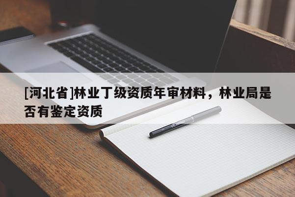 [河北省]林業(yè)丁級資質年審材料，林業(yè)局是否有鑒定資質