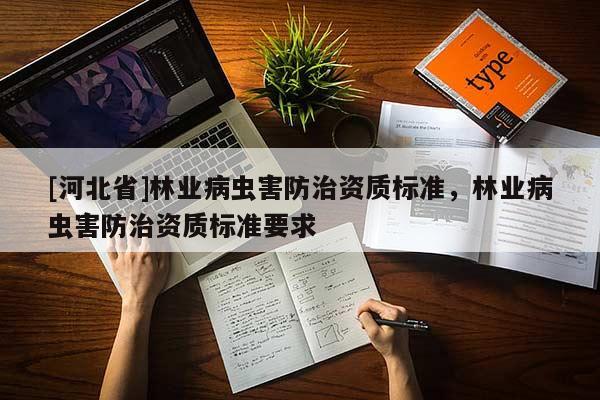 [河北省]林業(yè)病蟲害防治資質(zhì)標(biāo)準(zhǔn)，林業(yè)病蟲害防治資質(zhì)標(biāo)準(zhǔn)要求