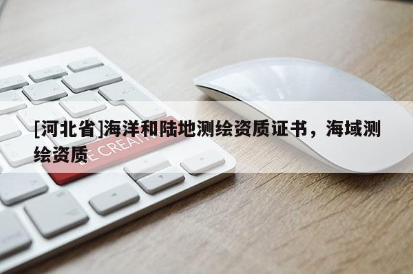 [河北省]海洋和陸地測繪資質(zhì)證書，海域測繪資質(zhì)