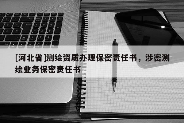 [河北省]測繪資質辦理保密責任書，涉密測繪業(yè)務保密責任書