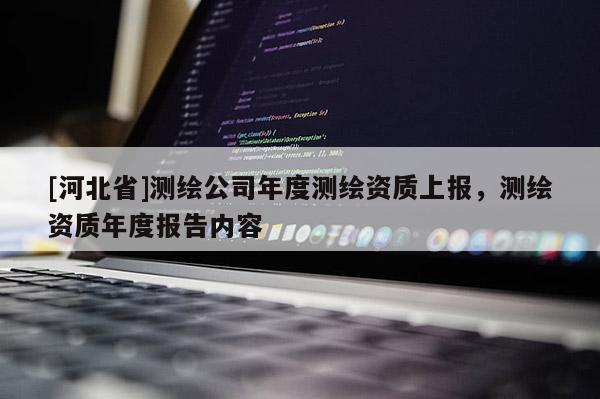 [河北省]測繪公司年度測繪資質上報，測繪資質年度報告內容
