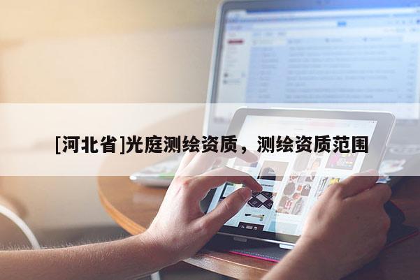 [河北省]光庭測繪資質(zhì)，測繪資質(zhì)范圍