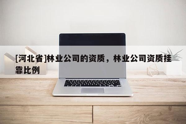 [河北省]林業(yè)公司的資質(zhì)，林業(yè)公司資質(zhì)掛靠比例