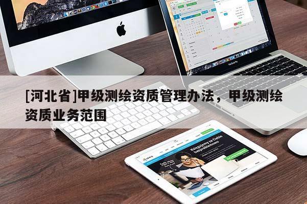 [河北省]甲級測繪資質(zhì)管理辦法，甲級測繪資質(zhì)業(yè)務(wù)范圍