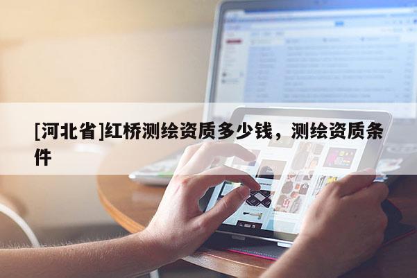 [河北省]紅橋測繪資質(zhì)多少錢，測繪資質(zhì)條件