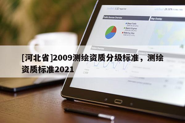 [河北省]2009測(cè)繪資質(zhì)分級(jí)標(biāo)準(zhǔn)，測(cè)繪資質(zhì)標(biāo)準(zhǔn)2021