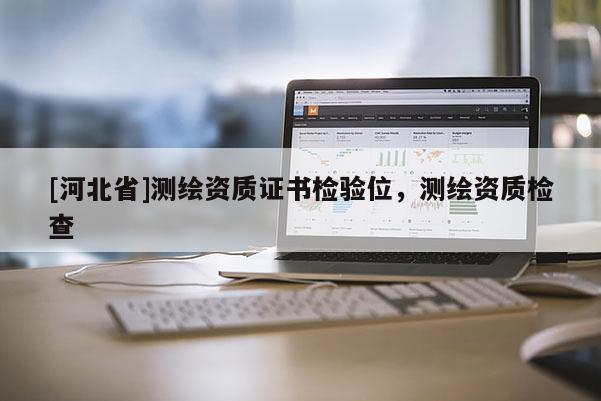 [河北省]測繪資質(zhì)證書檢驗(yàn)位，測繪資質(zhì)檢查