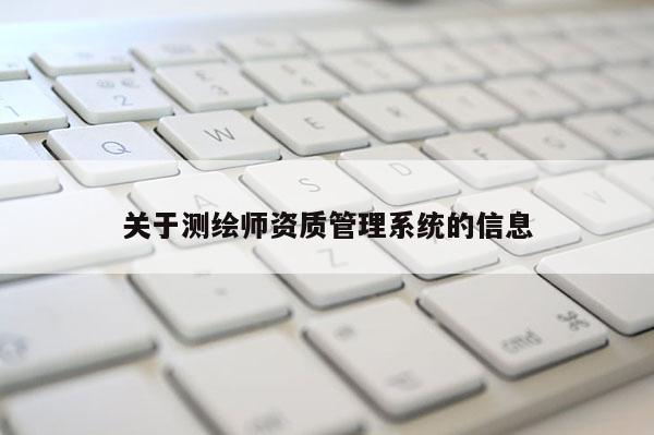 關(guān)于測繪師資質(zhì)管理系統(tǒng)的信息